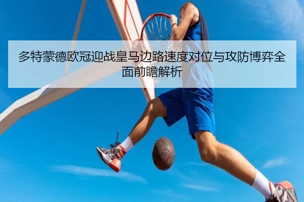 多特蒙德欧冠迎战皇马边路速度对位与攻防博弈全面前瞻解析