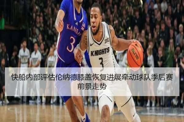 快船内部评估伦纳德膝盖恢复进展牵动球队季后赛前景走势