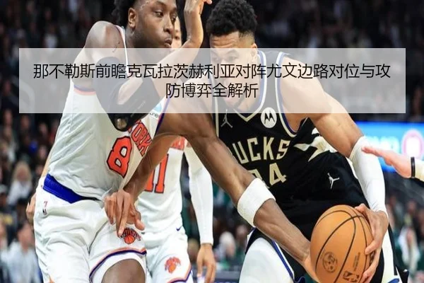 那不勒斯前瞻克瓦拉茨赫利亚对阵尤文边路对位与攻防博弈全解析