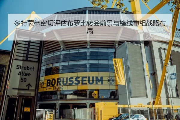 多特蒙德密切评估布罗比转会前景与锋线重组战略布局