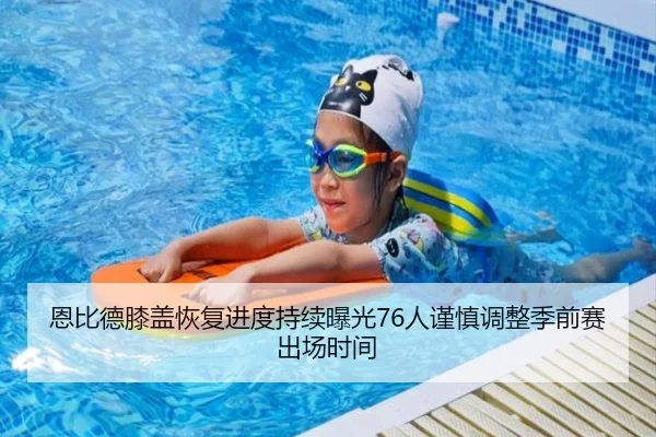 恩比德膝盖恢复进度持续曝光76人谨慎调整季前赛出场时间