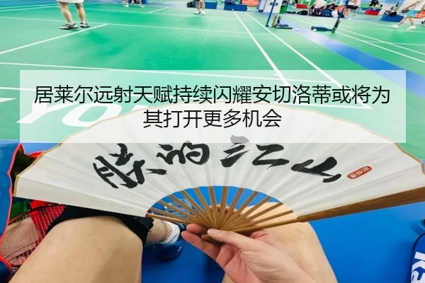居莱尔远射天赋持续闪耀安切洛蒂或将为其打开更多机会